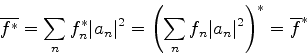 \begin{displaymath}
\overline{f^*} = \sum_{n} f_n^* \vert a_n\vert^2= \left(\sum_{n}f_n \vert a_n\vert^2\right)^* = \overline{f}^*
\end{displaymath}