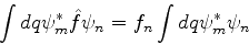 \begin{displaymath}
\int dq \psi_m^* \hat{f} \psi_n = f_n \int dq \psi_m^* \psi_n
\end{displaymath}