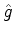 $\hat{g}$