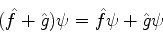 \begin{displaymath}
(\hat{f}+\hat{g})\psi = \hat{f}\psi + \hat{g}\psi
\end{displaymath}