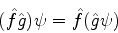 \begin{displaymath}
(\hat{f}\hat{g})\psi = \hat{f}(\hat{g}\psi)
\end{displaymath}