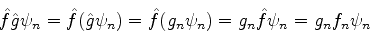 \begin{displaymath}
\hat{f}\hat{g}\psi_n=\hat{f}(\hat{g}\psi_n)=\hat{f}(g_n \psi_n)=g_n\hat{f}\psi_n=
g_n f_n \psi_n
\end{displaymath}