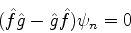 \begin{displaymath}
(\hat{f}\hat{g} - \hat{g}\hat{f})\psi_n = 0
\end{displaymath}