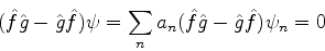 \begin{displaymath}
(\hat{f}\hat{g}-\hat{g}\hat{f})\psi = \sum_{n}a_n(\hat{f}\hat{g}-\hat{g}\hat{f})\psi_n=0
\end{displaymath}