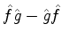$\hat{f}\hat{g}-\hat{g}\hat{f}$