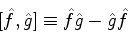 \begin{displaymath}[\hat{f},\hat{g}]\equiv \hat{f}\hat{g}-\hat{g}\hat{f}
\end{displaymath}