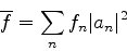 \begin{displaymath}
\overline{f} = \sum_{n}f_n\vert a_n\vert^2
\end{displaymath}