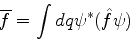 \begin{displaymath}
\overline{f} = \int dq \psi^*(\hat{f}\psi)
\end{displaymath}