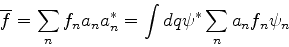\begin{displaymath}
\overline{f} = \sum_{n}f_n a_n a_n^* = \int dq \psi^*\sum_{n}a_n f_n \psi_n
\end{displaymath}