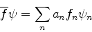 \begin{displaymath}
\overline{f} \psi = \sum_{n}a_n f_n \psi_n
\end{displaymath}