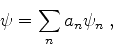 \begin{displaymath}
\psi = \sum_{n} a_n \psi_n \;,
\end{displaymath}