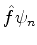 $\displaystyle \hat{f}\psi_n$